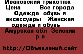 Ивановский трикотаж › Цена ­ 850 - Все города Одежда, обувь и аксессуары » Женская одежда и обувь   . Амурская обл.,Зейский р-н